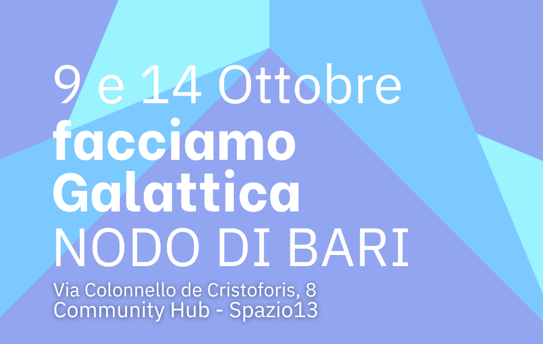 9 e 14 Ottobre facciamo Galattica Via Colonnello de Cristoforis, 8 Community Hub - Spazio13 Ci incontriamo e scegliamo insieme le azioni del Piano Locale degli Interventi delle Politiche Giovanili del Comune di Bari