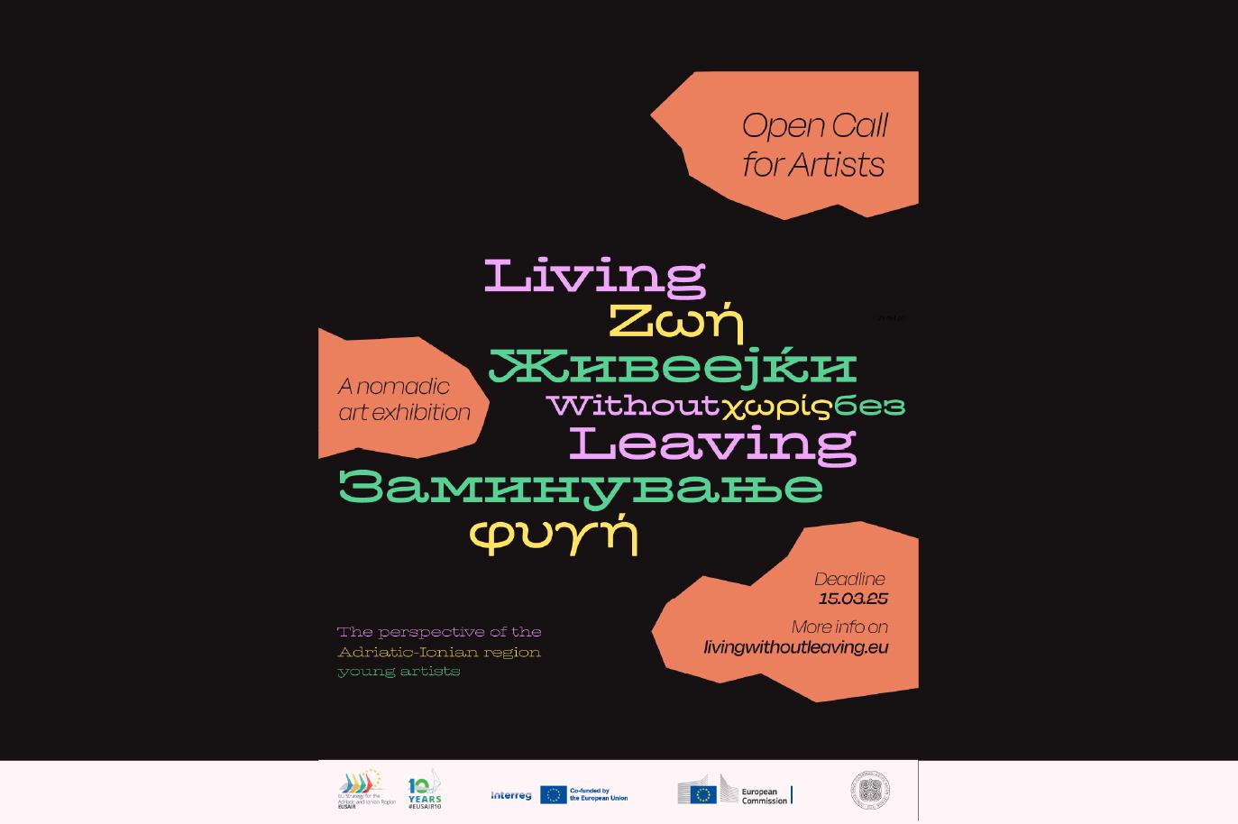 Banner Living Without Leaving? Un'immagine grafica con uno sfondo nero. Al centro, la scritta "Living Without Leaving" è ripetuta in diverse lingue: inglese (Living), greco (Ζωή), macedone (Живеејќи) e albanese (Jetohet). Sotto, la scritta "Without" è ripetuta in greco (χωρίς), italiano (senza) e albanese (pa). Infine, la scritta "Leaving" è ripetuta in macedone (Заминување), albanese (Duke lënë) e greco (φυγή). Sopra e sotto il titolo principale, in riquadri arancioni, si trovano le seguenti informazioni: Open Call for Artists; Deadline 15.03.25; The perspective of the Adriatic-Ionian region young artists; More info on livingwithoutleaving.eu. In basso, una riga sottile bianca con il logo di "Interreg" a sinistra e altri loghi di enti finanziatori a destra.