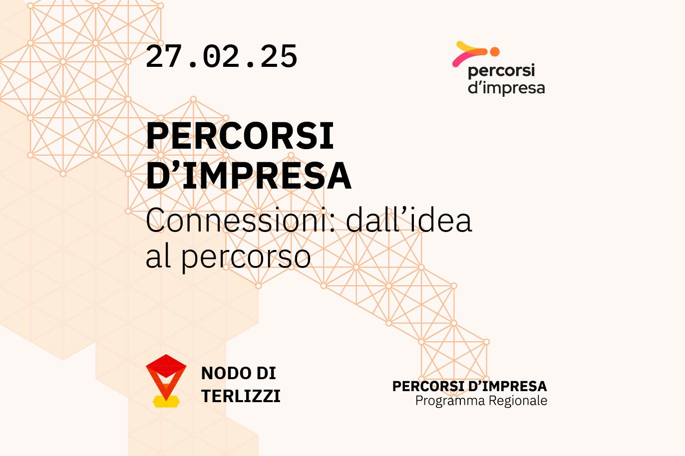 Workshop Percorsi d’Impresa – Nodo di Terlizzi Locandina del workshop Percorsi d’Impresa del 26 febbraio 2025 presso il Nodo di Sammichele di Bari, con il tema "Connessioni: dall’idea al percorso". La grafica presenta una rete geometrica arancione su sfondo chiaro, il logo di Percorsi d’Impresa in alto a destra e l’icona del nodo di Terlizzi in basso a sinistra.