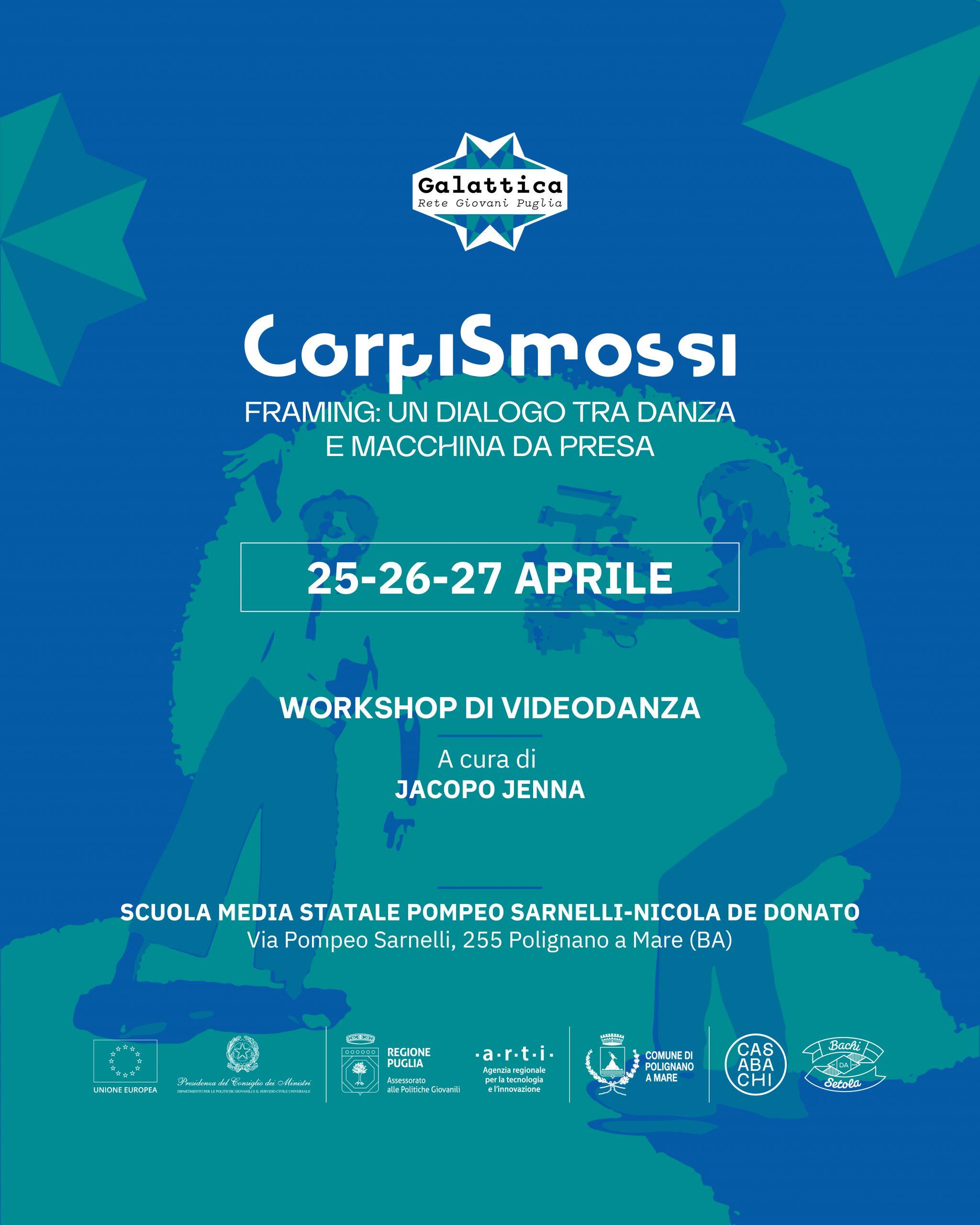 Workshop di videodanza a cura di Jacopo Jenna Locandina il cui sfondo è un'immagine astratta in cui si intravedono due corpi: a sinistra c'è una danzatrice in procinto di compiere un movimento; a destra un ragazzo con la video camera in mano la riprende. Il contenuto testuale descrive il workshop promosso da Galattica, Rete Giovani Puglia: Corpismossi è il progetto che lo presenta. Il titolo dell'evento è: Framing, un dialogo tra danza e macchina da presa. Sotto il titolo le date: 25, 26 e 27 aprile 2025. Poi viene specificato che si tratta di un workshop di videodanza, a cura di Jacopo Jenna. Sulla penultima riga il luogo presso cui so svolgerà: Scuola media statale Pompeo Sarnelli-Nicola De Donato, in via Pompeo Sarnelli, 255 Polignano a Mare (BA). Nell'ultima riga i loghi dei partner. Da sinistra verso destra: Unione Europea, Presidenza del Consiglio dei Ministri, Regione Puglia, Arti, Comune di Polignano a Mare, Casa Bachi, Bachi da Setola.